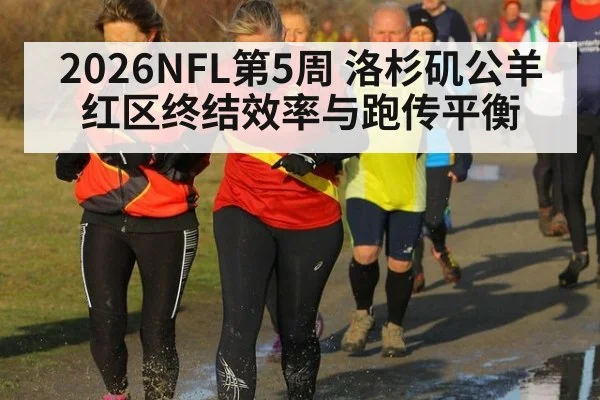 2026NFL第5周 洛杉矶公羊红区终结效率与跑传平衡