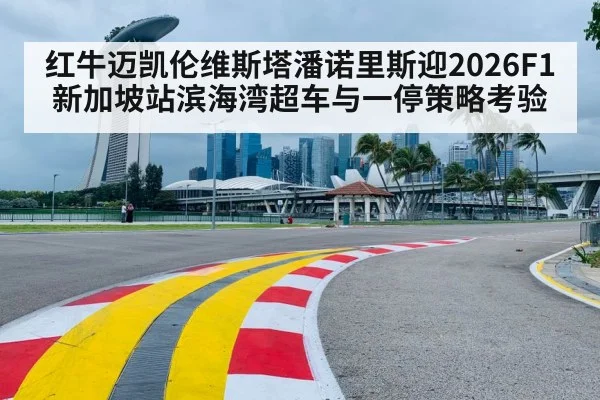 红牛迈凯伦维斯塔潘诺里斯迎2026F1新加坡站滨海湾超车与一停策略考验