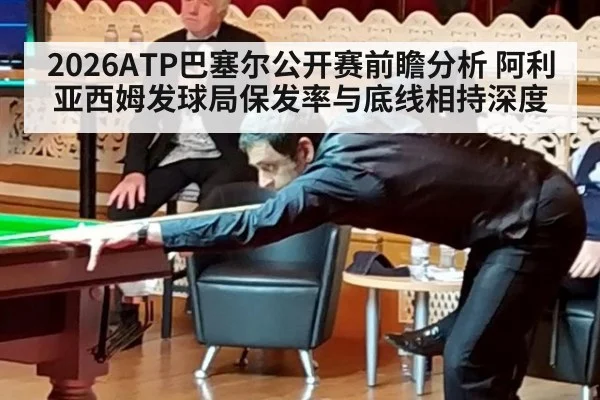 2026ATP巴塞尔公开赛前瞻分析 阿利亚西姆发球局保发率与底线相持深度