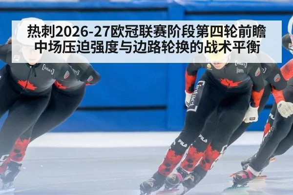 热刺2026-27欧冠联赛阶段第四轮前瞻 中场压迫强度与边路轮换的战术平衡